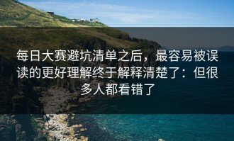 每日大赛避坑清单之后，最容易被误读的更好理解终于解释清楚了：但很多人都看错了