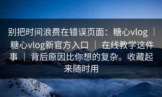 别把时间浪费在错误页面：糖心vlog ｜ 糖心vlog新官方入口 ｜ 在线教学这件事 ｜ 背后原因比你想的复杂。收藏起来随时用