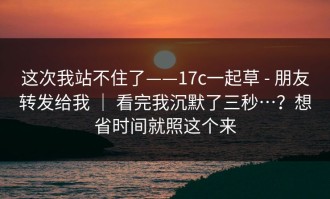 这次我站不住了——17c一起草 - 朋友转发给我 ｜ 看完我沉默了三秒…？想省时间就照这个来