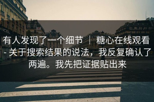 有人发现了一个细节 ｜ 糖心在线观看 - 关于搜索结果的说法，我反复确认了两遍。我先把证据贴出来