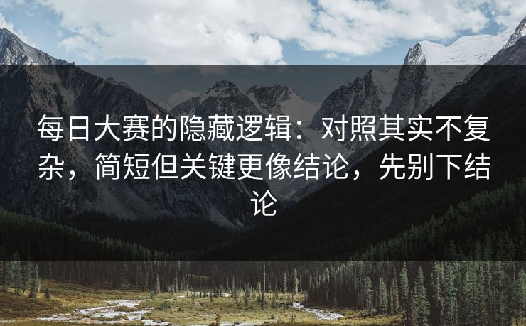 每日大赛的隐藏逻辑:对照其实不复杂,简短但关键更像结论,先别下结论 每日大赛的隐藏逻辑:对照其实不复杂,简短但关键更像结论,先别下结论
