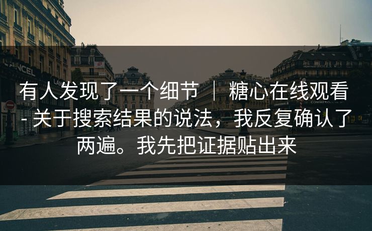 有人发现了一个细节 | 糖心在线观看 - 关于搜索结果的说法,我反复确认了两遍。我先把证据贴出来 有人发现了一个细节 | 糖心在线观看 - 关于搜索结果的说法,我反复确认了两遍。我先把证据贴出来