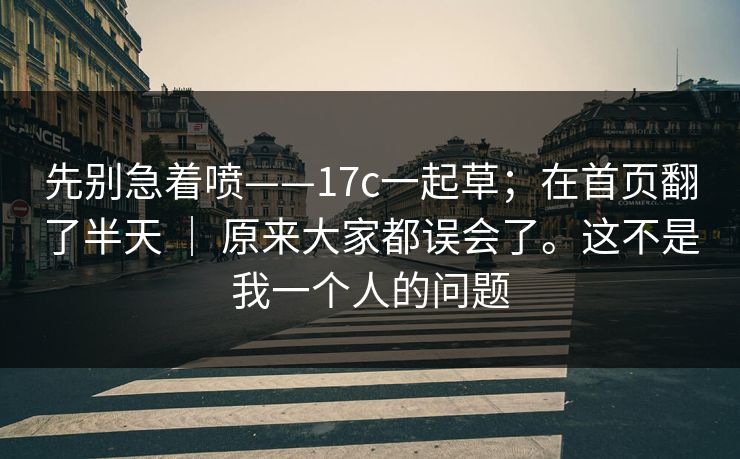 先别急着喷——17c一起草;在首页翻了半天 | 原来大家都误会了。这不是我一个人的问题 先别急着喷——17c一起草;在首页翻了半天 | 原来大家都误会了。这不是我一个人的问题