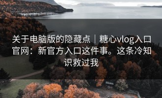 关于电脑版的隐藏点｜糖心vlog入口官网：新官方入口这件事。这条冷知识救过我