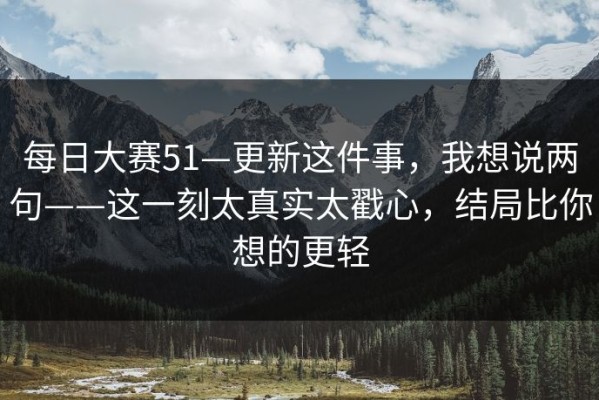 每日大赛51—更新这件事，我想说两句——这一刻太真实太戳心，结局比你想的更轻