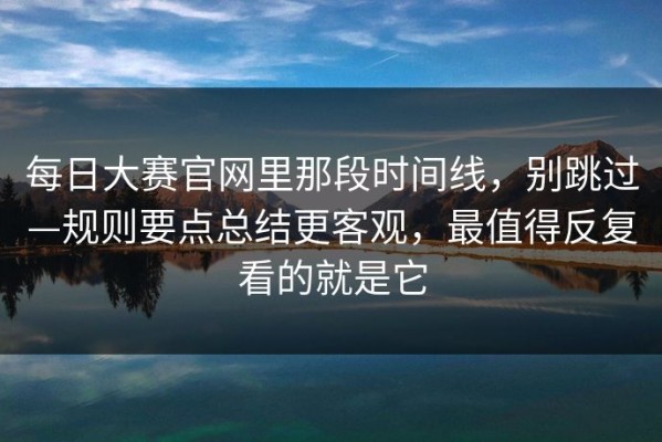 每日大赛官网里那段时间线，别跳过—规则要点总结更客观，最值得反复看的就是它