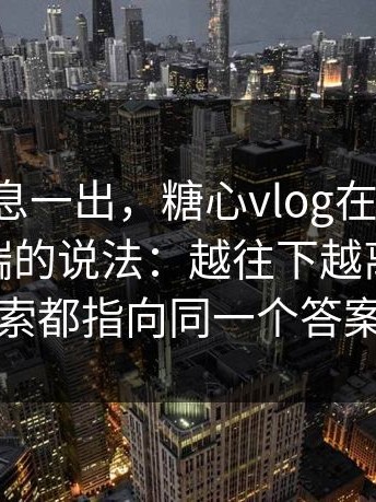 这条消息一出，糖心vlog在线教学：关于tv端的说法：越往下越离谱！线索都指向同一个答案
