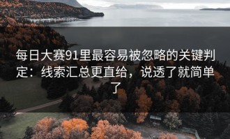 每日大赛91里最容易被忽略的关键判定：线索汇总更直给，说透了就简单了