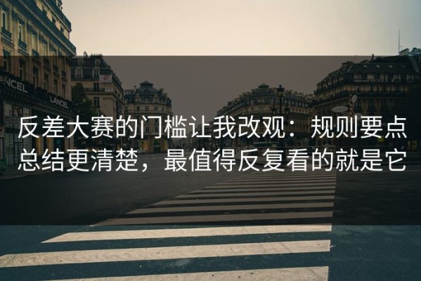 反差大赛的门槛让我改观：规则要点总结更清楚，最值得反复看的就是它