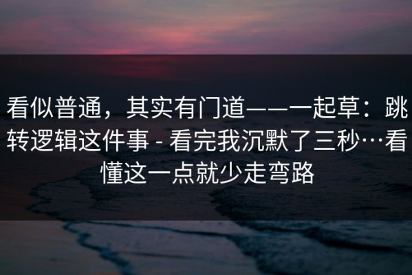 看似普通，其实有门道——一起草：跳转逻辑这件事 - 看完我沉默了三秒…看懂这一点就少走弯路