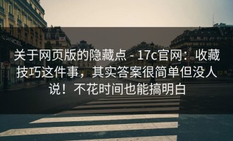 关于网页版的隐藏点 - 17c官网：收藏技巧这件事，其实答案很简单但没人说！不花时间也能搞明白
