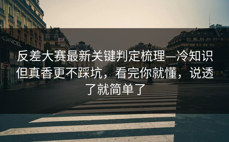 反差大赛最新关键判定梳理—冷知识但真香更不踩坑,看完你就懂,说透了就简单了 反差大赛最新关键判定梳理—冷知识但真香更不踩坑,看完你就懂,说透了就简单了