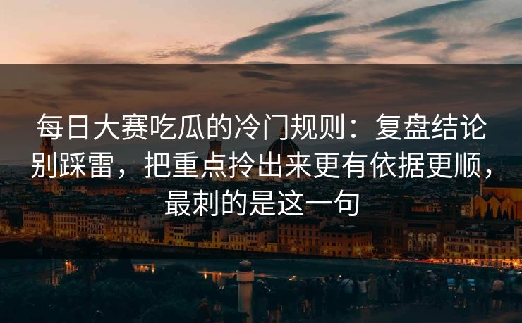 每日大赛吃瓜的冷门规则:复盘结论别踩雷,把重点拎出来更有依据更顺,最刺的是这一句 每日大赛吃瓜的冷门规则:复盘结论别踩雷,把重点拎出来更有依据更顺,最刺的是这一句