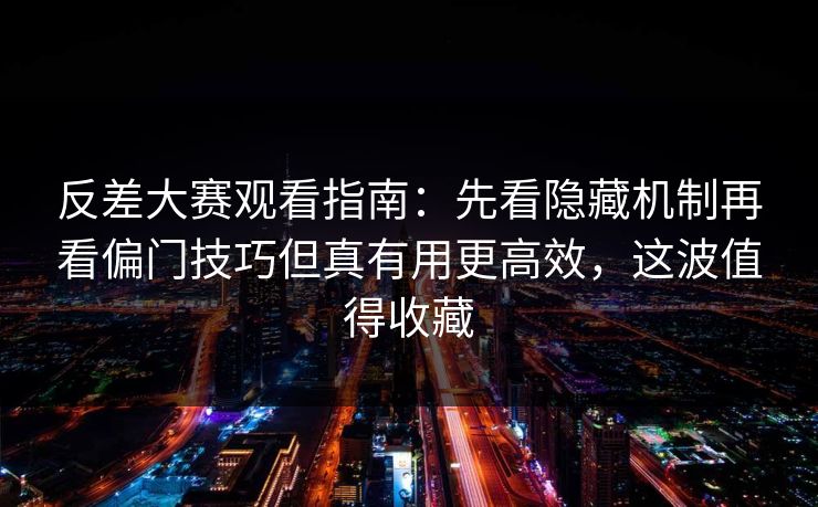 反差大赛观看指南:先看隐藏机制再看偏门技巧但真有用更高效,这波值得收藏 反差大赛观看指南:先看隐藏机制再看偏门技巧但真有用更高效,这波值得收藏