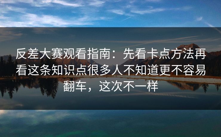 反差大赛观看指南：先看卡点方法再看这条知识点很多人不知道更不容易翻车，这次不一样