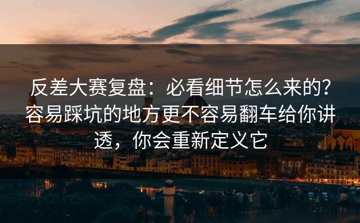 反差大赛复盘:必看细节怎么来的?容易踩坑的地方更不容易翻车给你讲透,你会重新定义它 反差大赛复盘:必看细节怎么来的?容易踩坑的地方更不容易翻车给你讲透,你会重新定义它