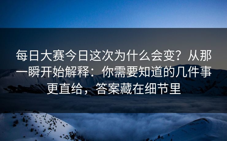 每日大赛今日这次为什么会变?从那一瞬开始解释:你需要知道的几件事更直给,答案藏在细节里 每日大赛今日这次为什么会变?从那一瞬开始解释:你需要知道的几件事更直给,答案藏在细节里