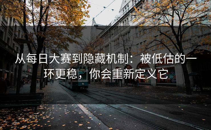 从每日大赛到隐藏机制:被低估的一环更稳,你会重新定义它 从每日大赛到隐藏机制:被低估的一环更稳,你会重新定义它