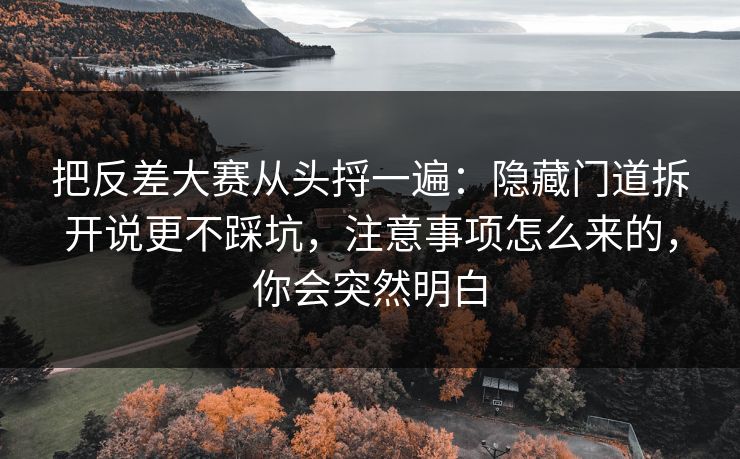 把反差大赛从头捋一遍:隐藏门道拆开说更不踩坑,注意事项怎么来的,你会突然明白 把反差大赛从头捋一遍:隐藏门道拆开说更不踩坑,注意事项怎么来的,你会突然明白